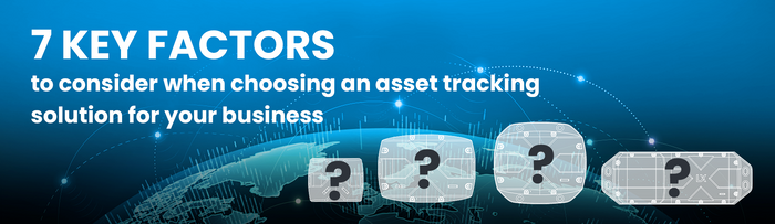 7 Key Factors to Consider When Choosing an Asset Tracking Solution for Your Business